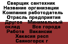 Сварщик-сантехник › Название организации ­ Компания-работодатель › Отрасль предприятия ­ Другое › Минимальный оклад ­ 1 - Все города Работа » Вакансии   . Хакасия респ.,Саяногорск г.